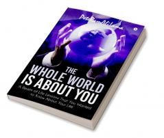 The Whole World is About You : ‘A Realm of Life Lessons That You Wanted to Know About Your Life’