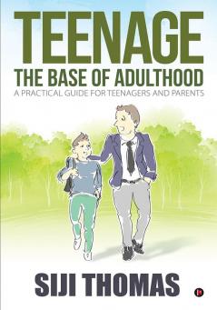 Teenage ‚Äì The base of adulthood : A practical guide for teenagers and parents