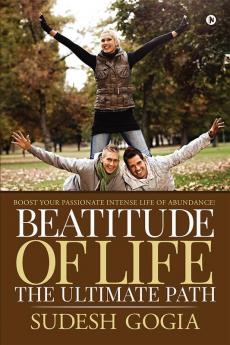 Beatitude of Life : The Ultimate Path : Boost your Passionate Intense Life of Abundance!