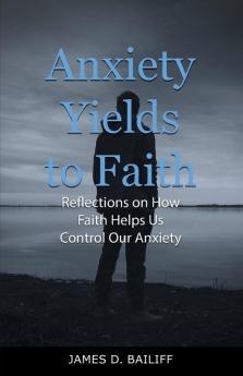 Anxiety Yields to Faith: Reflections on How Faith Helps Us Control Our Anxiety