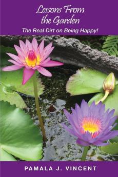 Lessons From the Garden: The Real Dirt on Being Happy!: 2