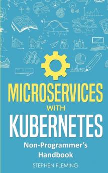 Microservices with Kubernetes: Non-Programmer's Handbook