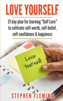 Love Yourself: 21 Day Plan for Learning Self-Love To Cultivate Self-Worth Self-Belief Self-Confidence Happiness