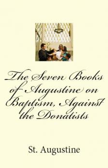 The Seven Books of Augustine on Baptism Against the Donatists