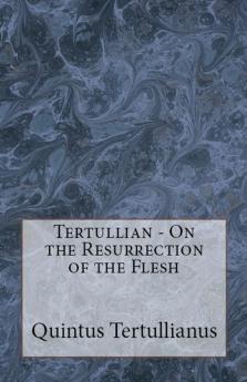 On the Resurrection of the Flesh: 92 (Lighthouse Church Fathers)