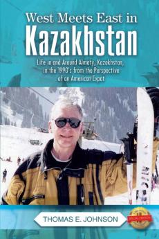 West Meets East in Kazakhstan: Life in and Around Almaty Kazakhstan in the 1990's from the Perspective of an American Expat