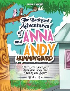 The Backyard Adventures of Anna and Andy Hummingbird: The Bees The Saw Anna and Andy meet Stanley and Zippy (Book 4 of 10)