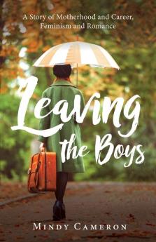 Leaving the Boys: A Story of Motherhood and Career Feminism and Romance