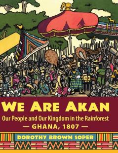 We Are Akan: Our People and Our Kingdom in the Rainforest - Ghana 1807