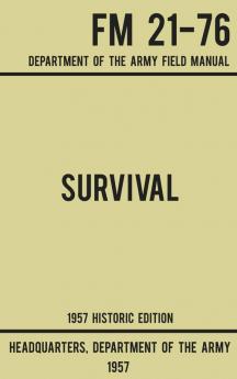 Survival - Army FM 21-76 (1957 Historic Edition): Department Of The Army Field Manual (Military Outdoors Skills)