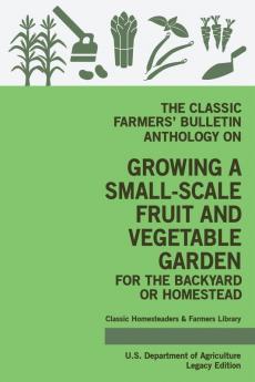 The Classic Farmers' Bulletin Anthology On Growing A Small-Scale Fruit And Vegetable Garden For The Backyard Or Homestead (Legacy Edition): Original ... 3 (Classic Homesteaders and Farmers Library)