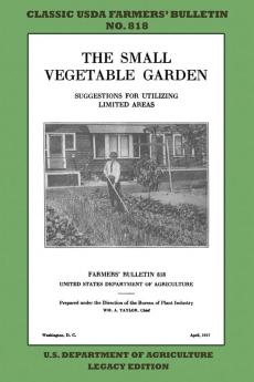 The Small Vegetable Garden (Legacy Edition): The Classic USDA Farmers' Bulletin No. 818 With Tips And Traditional Methods In Sustainable Gardening And Permaculture (Classic Farmers Bulletin Library)