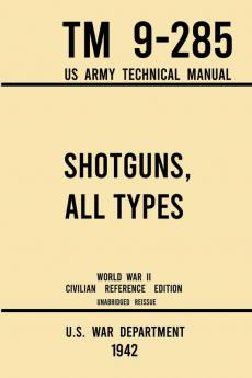 Shotguns All Types - TM 9-285 US Army Technical Manual (1942 World War II Civilian Reference Edition)
