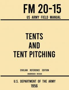 Tents and Tent Pitching - FM 20-15 US Army Field Manual (1956 Civilian Reference Edition): Unabridged Guidebook to Individual and Large Military-Style ... Canvas Care: 10 (Military Outdoors Skills)