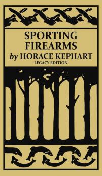 Sporting Firearms (Legacy Edition): A Classic Handbook on Hunting Tools Marksmanship and Essential Equipment for the Field: 16 (The Classic Outing Handbooks Collection)