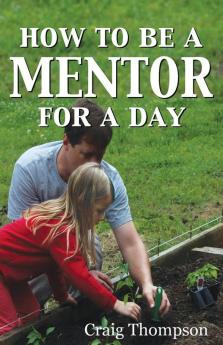 How To Be a Mentor for a Day: Planning for the Day Planting for the Future: 1 (The Mentoring Revolution)