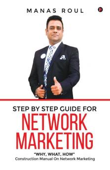 Step By Step Guide For Network Marketing: “Why What How” - Construction Manual On Network Marketing