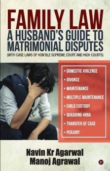 Family Law: A Husband'S Guide To Matrimonial Disputes • Domestic Violence • Divorce • Maintenance • Multiple Maintenance • Child Custody • Quashing 498A • Transfer Of Case • Perjury