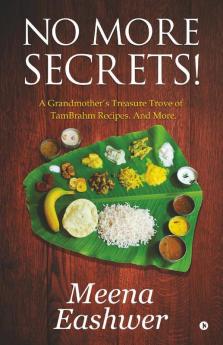 No More Secrets!: A Grandmother'S Treasure Trove Of Tambrahm Recipes. And More.