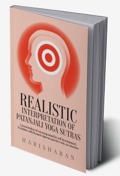 REALISTIC INTERPRETATION OF PATANJALI YOGA SUTRAS : Concentration of wavering mind for self development; Evolution with focused vigorous practice only no miracles.