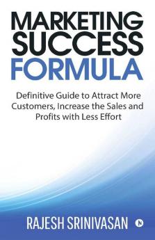 Marketing Success Formula: Definitive Guide To Attract More Customers Increase The Sales And Profits With Less Effort