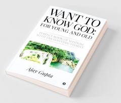 Want To Know God: For Young And Old : Perfect Book Of Wisdom With Enchanting Stories