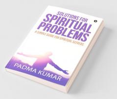 Solutions For Spiritual Problems: A Simple Guide For Spiritual Seekers