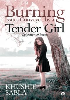 Burning Issues Conveyed by a Tender Girl : Collection of Poems