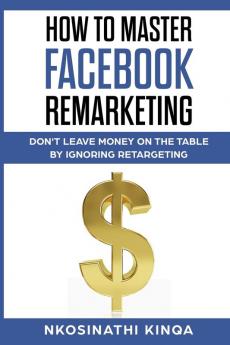 How To Master Facebook Remarketing: Don't leave money on the table by ignoring retargeting (Thorndike Nonfiction)