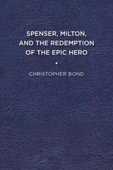 Spenser Milton and the Redemption of the Epic Hero