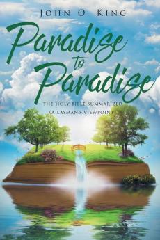 Paradise to Paradise: The Holy Bible Summarized (A Layman's Viewpoint)