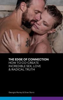 The Edge of Connection: How To Co-Create Incredible Sex Love & Radical Truth: 1