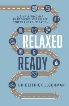 Relaxed and Ready: A Simple Roadmap to Reducing Workplace Stress and Frustration: 1