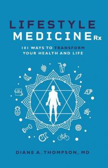 Lifestyle Medicine Rx: 101 Ways to TRANSFORM Your Health and Life