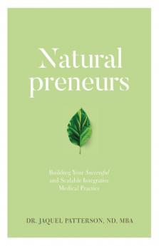 Naturalpreneurs: Building Your Successful and Scalable Integrative Medical Practice