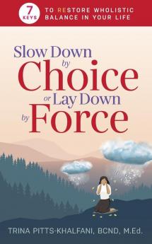 Slow Down by Choice or Lay Down by Force: 7 Keys to Restore Wholistic Balance In Your Life