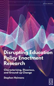 Disrupting Education Policy Enactment Research: Characterising Dissensus and Ground-Up Change: 13 (Critical Pedagogies)