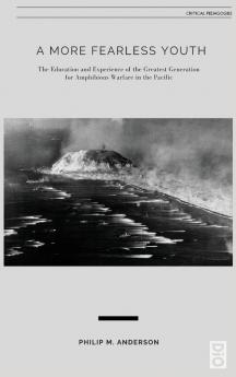 A More Fearless Youth: The Education and Experience of the Greatest Generation for Amphibious Warfare in the Pacific: 23 (Critical Pedagogy)