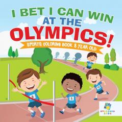 I Bet I Can Win at the Olympics! - Sports Coloring Book 8 Year Old