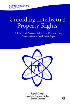 Unfolding Intellectual Property Rights: A Practical Patent Guide For Researchers Academicians And Start-Ups