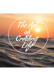 The Art Of Creating Life: Step Towards A Better Life