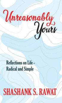 Unreasonably Yours : Reflections on life - Radical and Simple