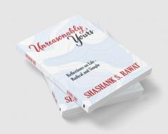 Unreasonably Yours : Reflections on life - Radical and Simple