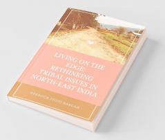 Living On The Edge: Rethinking Tribal Issues In North-East India