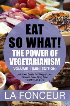 Eat So What! The Power of Vegetarianism Volume 1 : Nutrition Guide For Weight Loss Disease Free Drug Free Healthy Long Life (Mini Edition)