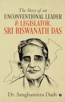 The Story of an Unconventional Leader &amp; Legislator Sri Biswanath Das