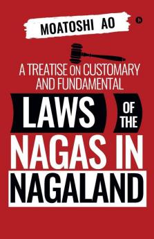 A Treatise On Customary And Fundamental Laws Of The Nagas In Nagaland
