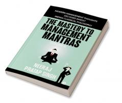 The Mastery to Management Mantras : Modern Management Thoughts Decoded Amidst Indian Classical Philosophy (Volume 1)