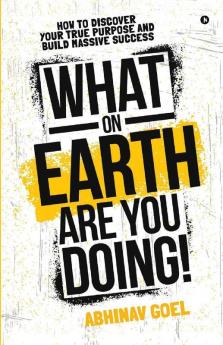 What On Earth Are You Doing! : How To Discover Your True Purpose And Build Massive Success