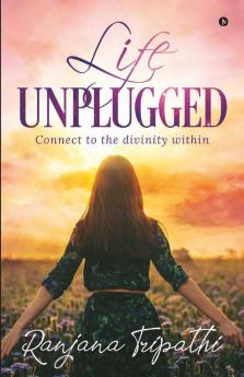 LIFE UNPLUGGED: Connect to the divinity within